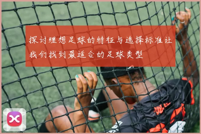 探讨理想足球的特征与选择标准让我们找到最适合的足球类型