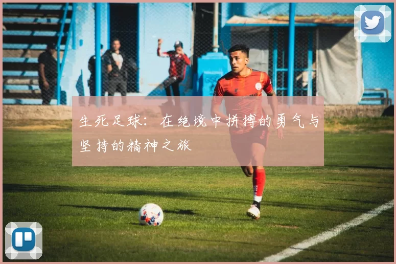 生死足球：在绝境中拼搏的勇气与坚持的精神之旅