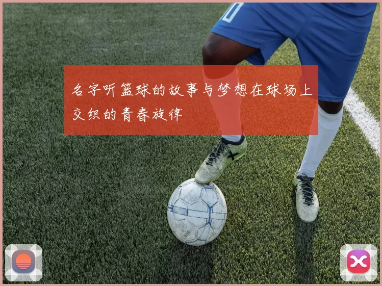 名字听篮球的故事与梦想在球场上交织的青春旋律