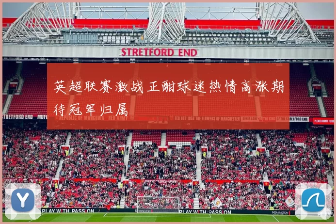 英超联赛激战正酣球迷热情高涨期待冠军归属