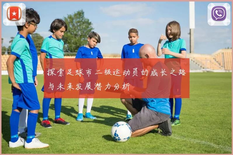 探索足球市二级运动员的成长之路与未来发展潜力分析