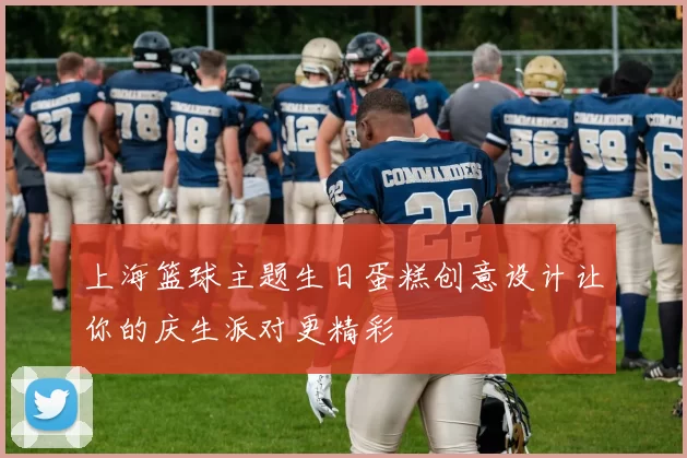 上海篮球主题生日蛋糕创意设计让你的庆生派对更精彩