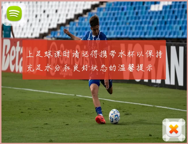 上足球课时请记得携带水杯以保持充足水分和良好状态的温馨提示