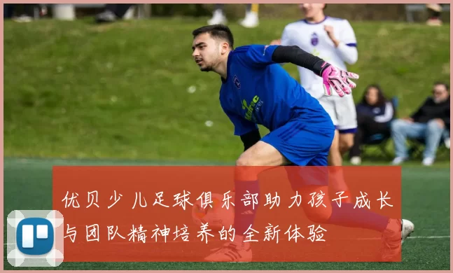 优贝少儿足球俱乐部助力孩子成长与团队精神培养的全新体验